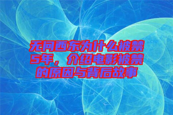 無(wú)問(wèn)西東為什么被禁5年，介紹電影被禁的原因與背后故事