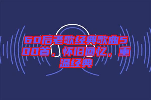 60后老歌經典歌曲500首，懷舊回憶，重溫經典