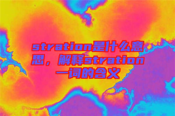 stration是什么意思，解釋stration一詞的含義