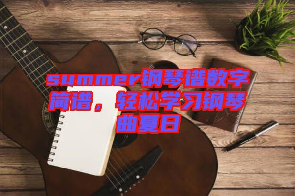 summer鋼琴譜數(shù)字簡譜，輕松學習鋼琴曲夏日