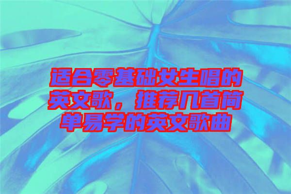 適合零基礎女生唱的英文歌，推薦幾首簡單易學的英文歌曲