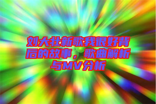 劉大壯新歌我很好背后的故事，歌曲解析與MV分析