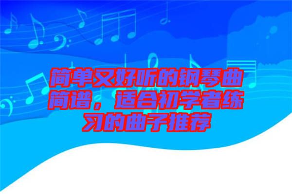 簡單又好聽的鋼琴曲簡譜，適合初學者練習的曲子推薦