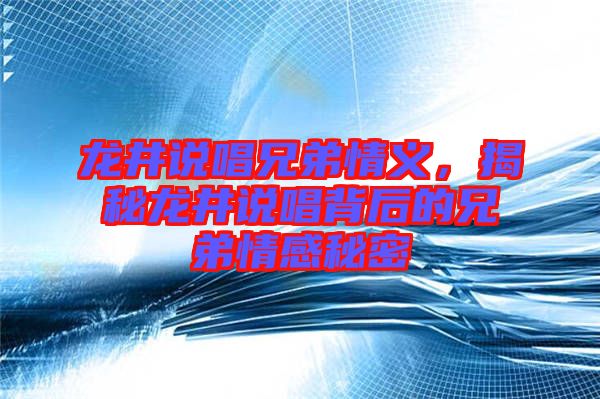 龍井說唱兄弟情義，揭秘龍井說唱背后的兄弟情感秘密