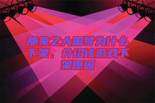 那兔之大國夢為什么下架，介紹該游戲下架原因