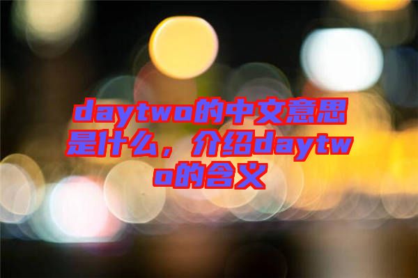 daytwo的中文意思是什么，介紹daytwo的含義