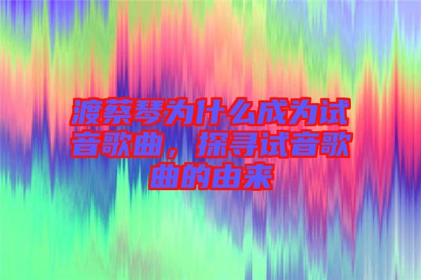 渡蔡琴為什么成為試音歌曲，探尋試音歌曲的由來