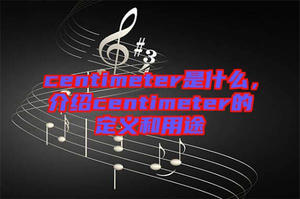 centimeter是什么，介紹centimeter的定義和用途