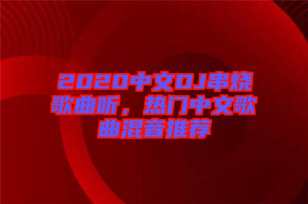 2020中文DJ串燒歌曲聽(tīng)，熱門(mén)中文歌曲混音推薦