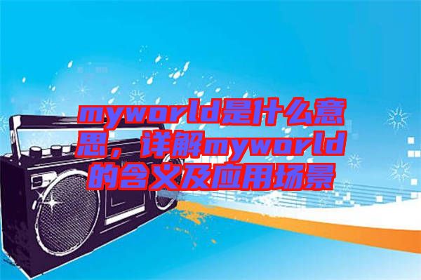 myworld是什么意思，詳解myworld的含義及應用場景