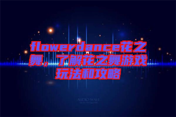 flowerdance花之舞，了解花之舞游戲玩法和攻略