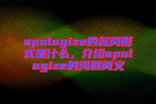 apologize的名詞形式是什么，介紹apologize的詞和詞義