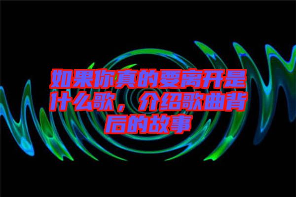 如果你真的要離開是什么歌，介紹歌曲背后的故事