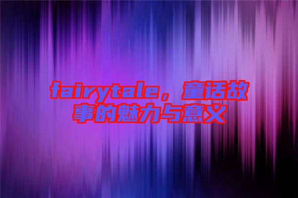 fairytale，童話(huà)故事的魅力與意義