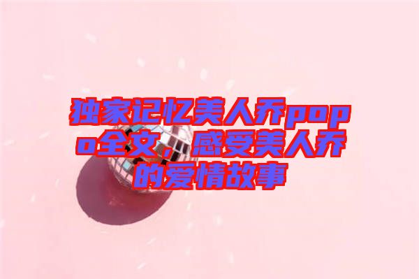 獨(dú)家記憶美人喬popo全文，感受美人喬的愛(ài)情故事