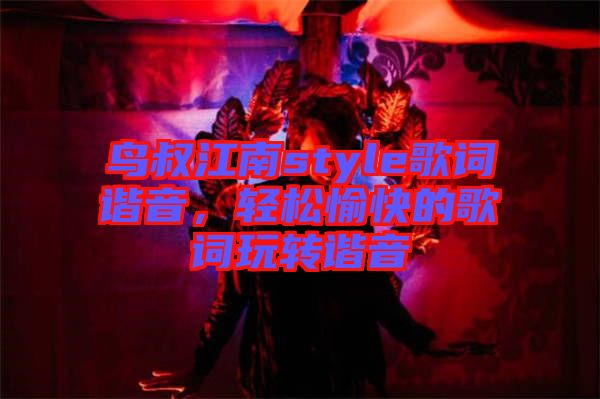 鳥叔江南style歌詞諧音，輕松愉快的歌詞玩轉(zhuǎn)諧音