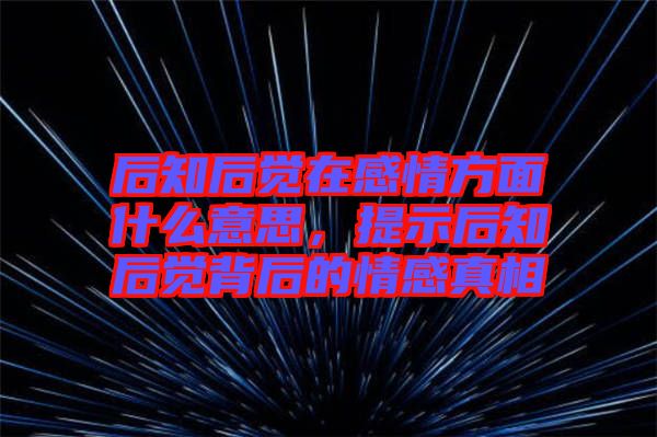 后知后覺在感情方面什么意思，提示后知后覺背后的情感真相