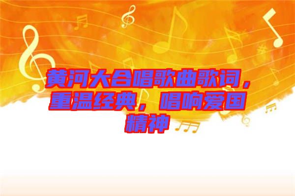 黃河大合唱歌曲歌詞，重溫經(jīng)典，唱響愛國精神