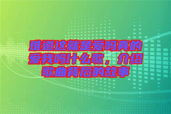 難道這就是愛嗎真的愛我嗎什么歌，介紹歌曲背后的故事