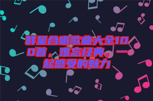 群星合唱歌曲大全100首，難忘經(jīng)典，一起感受的魅力