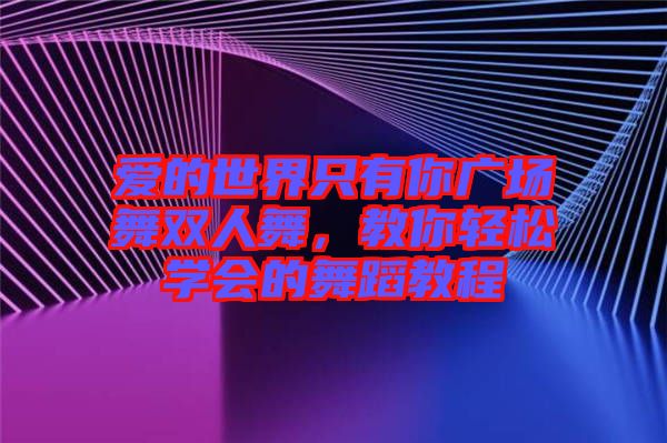 愛的世界只有你廣場舞雙人舞，教你輕松學(xué)會的舞蹈教程