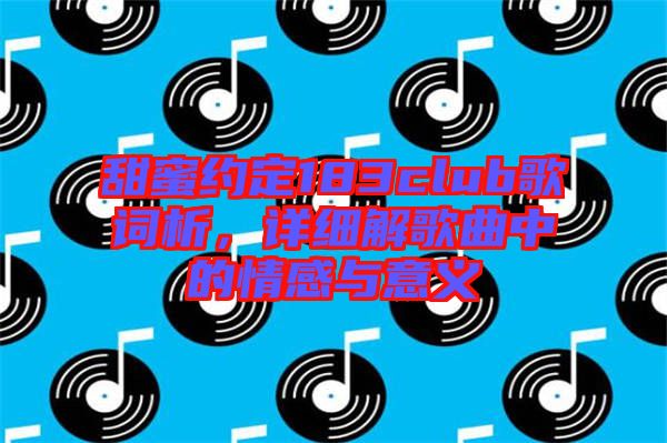 甜蜜約定183club歌詞析，詳細(xì)解歌曲中的情感與意義