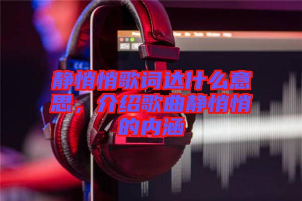 靜悄悄歌詞達(dá)什么意思，介紹歌曲靜悄悄的內(nèi)涵