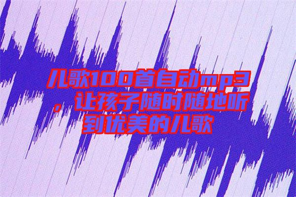 兒歌100首自動(dòng)mp3，讓孩子隨時(shí)隨地聽到優(yōu)美的兒歌