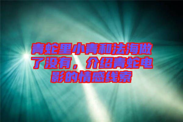 青蛇里小青和法海做了沒(méi)有，介紹青蛇電影的情感線索