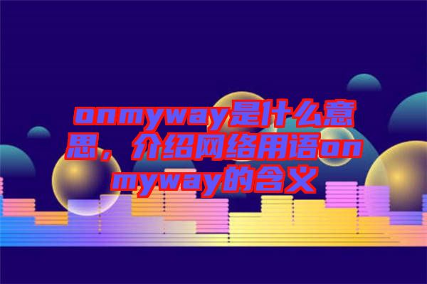 onmyway是什么意思，介紹網(wǎng)絡用語onmyway的含義