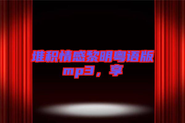 堆積情感黎明粵語版mp3，享