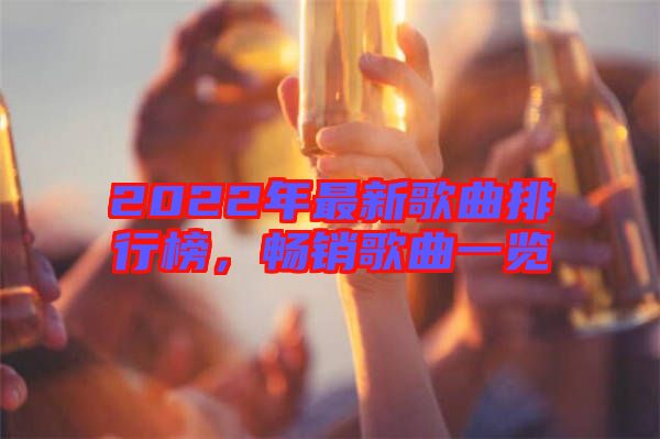 2022年最新歌曲排行榜，暢銷歌曲一覽