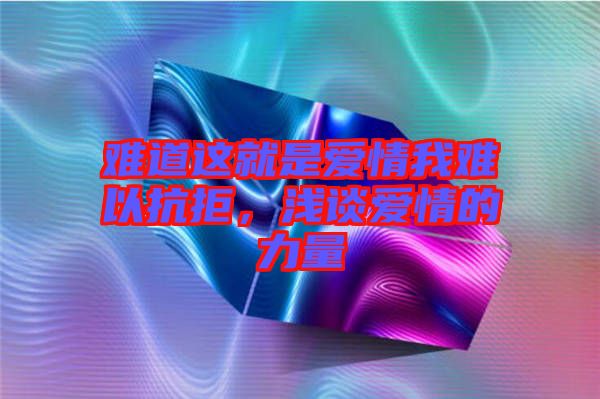 難道這就是愛情我難以抗拒，淺談愛情的力量