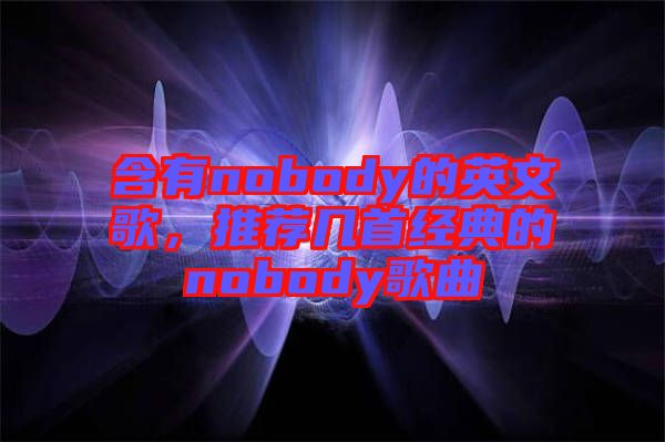 含有nobody的英文歌，推薦幾首經(jīng)典的nobody歌曲