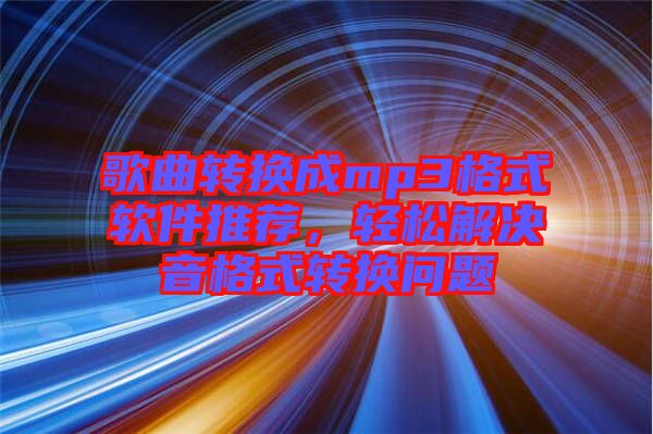 歌曲轉(zhuǎn)換成mp3格式軟件推薦，輕松解決音格式轉(zhuǎn)換問題