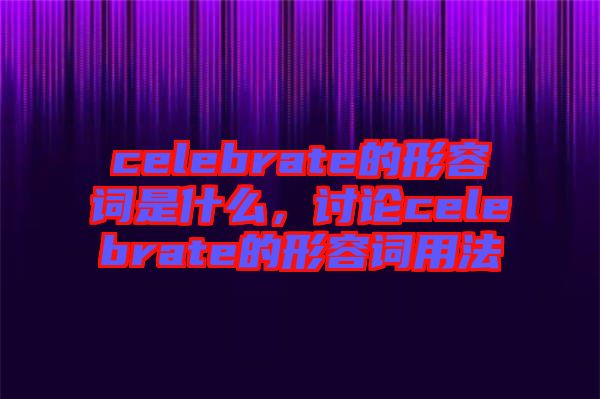 celebrate的形容詞是什么，討論celebrate的形容詞用法