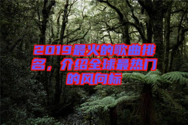 2019最火的歌曲排名，介紹全球最熱門的風(fēng)向標(biāo)