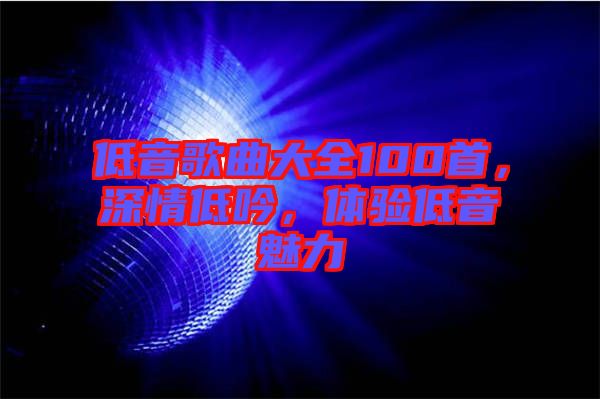 低音歌曲大全100首，深情低吟，體驗低音魅力