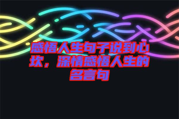 感悟人生句子說到心坎，深情感悟人生的名言句