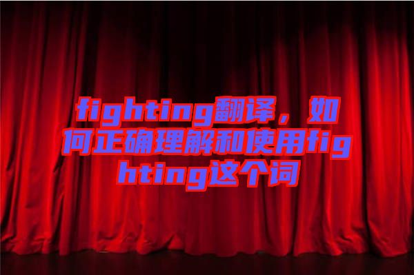 fighting翻譯，如何正確理解和使用fighting這個(gè)詞