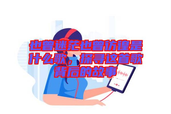 也曾迷茫也曾彷徨是什么歌，探尋這首歌背后的故事