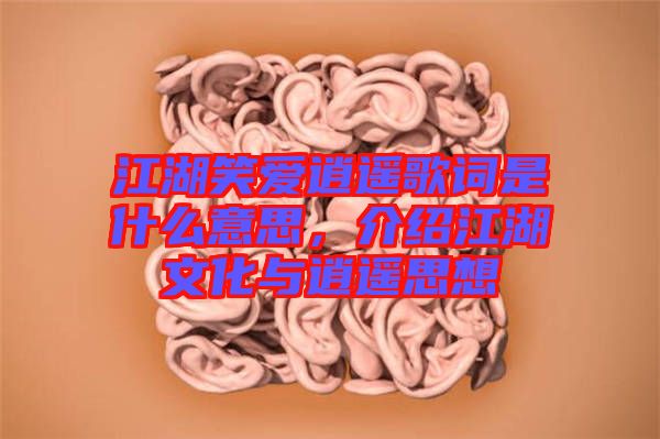 江湖笑愛逍遙歌詞是什么意思，介紹江湖文化與逍遙思想