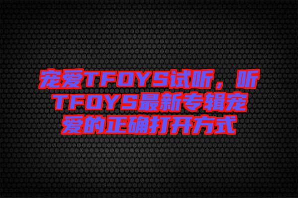 寵愛TFOYS試聽，聽TFOYS最新專輯寵愛的正確打開方式