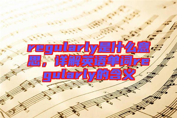 regularly是什么意思，詳解英語(yǔ)單詞regularly的含義