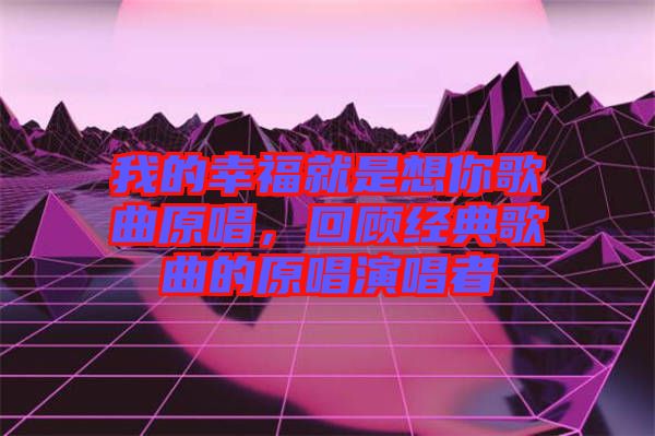 我的幸福就是想你歌曲原唱，回顧經(jīng)典歌曲的原唱演唱者