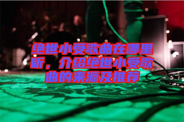 絕世小受歌曲在哪里聽，介紹絕世小受歌曲的來源及推薦