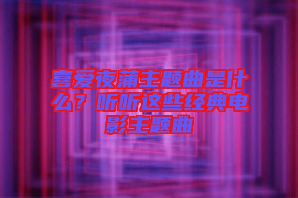 喜愛夜蒲主題曲是什么？聽聽這些經典電影主題曲