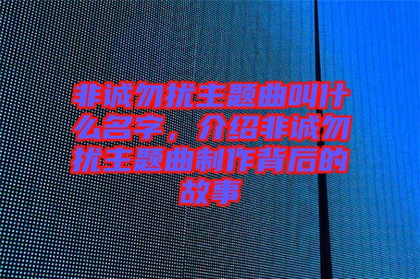 非誠勿擾主題曲叫什么名字，介紹非誠勿擾主題曲制作背后的故事