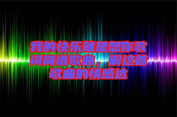 我的快樂就是想你歌詞簡譜歌曲，解這首歌曲的情感達