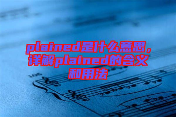 plained是什么意思，詳解plained的含義和用法